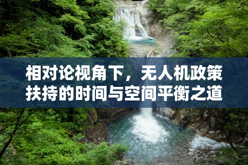 相对论视角下，无人机政策扶持的时间与空间平衡之道
