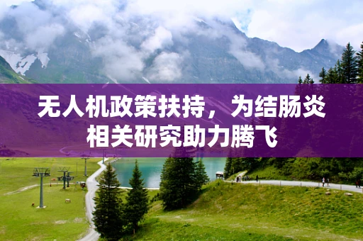 无人机政策扶持，为结肠炎相关研究助力腾飞