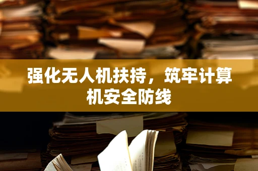 强化无人机扶持，筑牢计算机安全防线