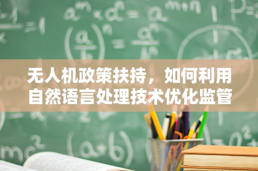 无人机政策扶持，如何利用自然语言处理技术优化监管与安全？