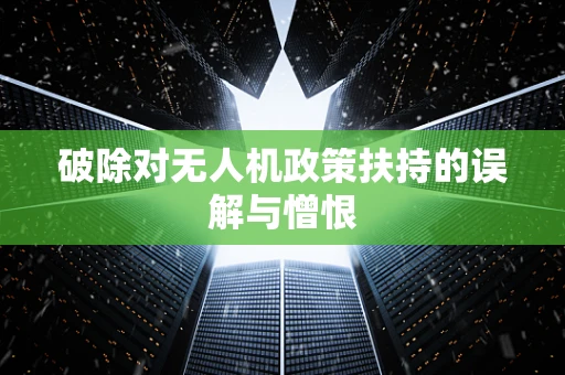 破除对无人机政策扶持的误解与憎恨