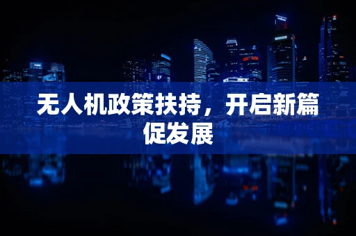 无人机政策扶持，开启新篇促发展