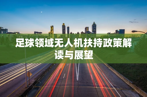 足球领域无人机扶持政策解读与展望