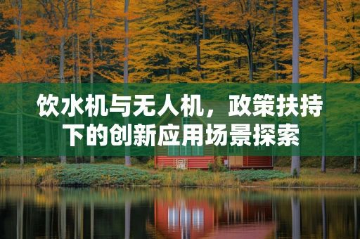 饮水机与无人机，政策扶持下的创新应用场景探索