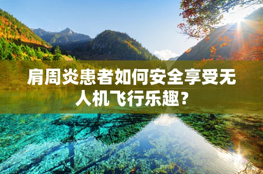 肩周炎患者如何安全享受无人机飞行乐趣？
