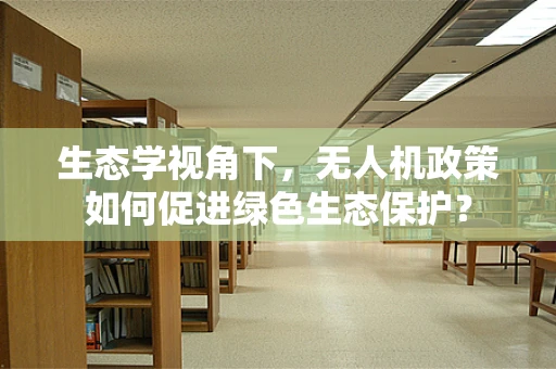 生态学视角下，无人机政策如何促进绿色生态保护？