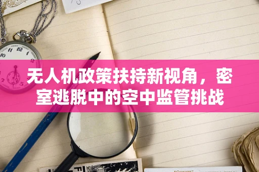 无人机政策扶持新视角，密室逃脱中的空中监管挑战