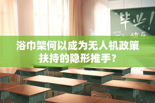 浴巾架何以成为无人机政策扶持的隐形推手？