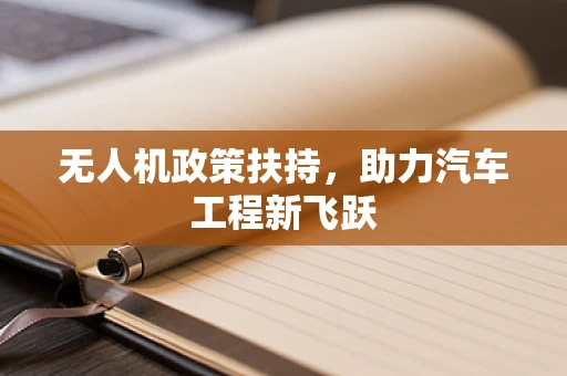 无人机政策扶持，助力汽车工程新飞跃