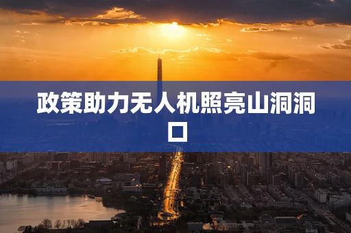 政策助力无人机照亮山洞洞口