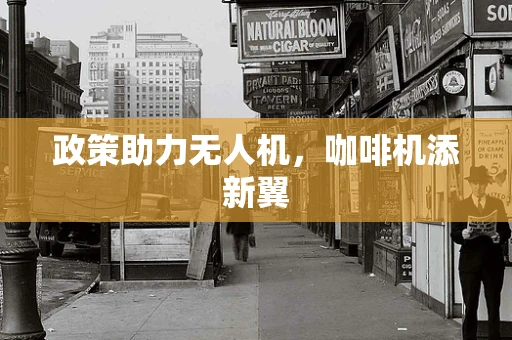 政策助力无人机，咖啡机添新翼