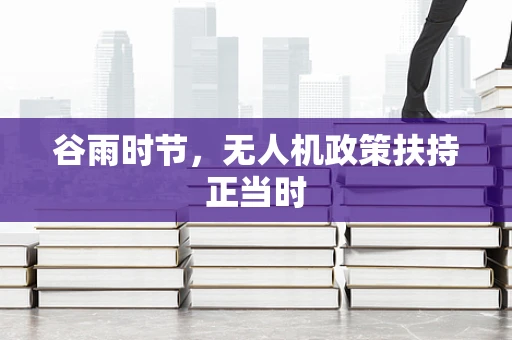 谷雨时节，无人机政策扶持正当时