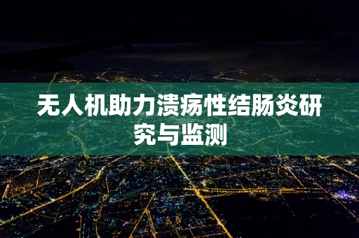 无人机助力溃疡性结肠炎研究与监测