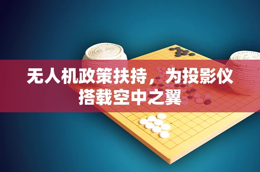 无人机政策扶持，为投影仪搭载空中之翼