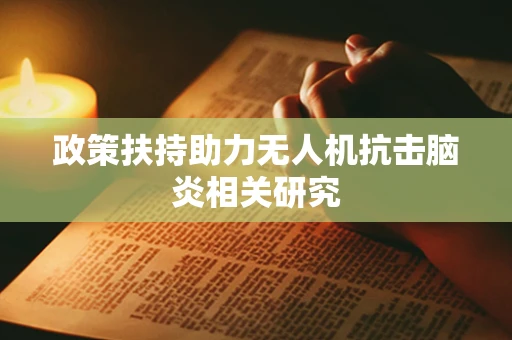 政策扶持助力无人机抗击脑炎相关研究