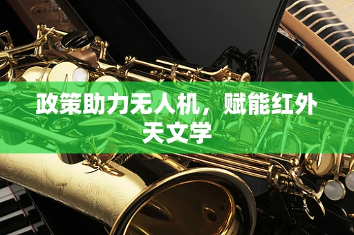 政策助力无人机，赋能红外天文学