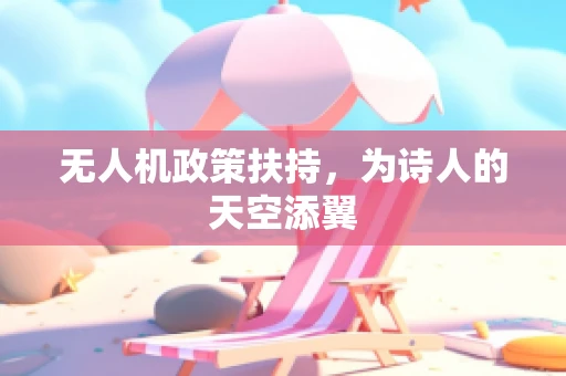 无人机政策扶持，为诗人的天空添翼