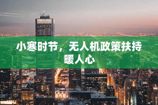 小寒时节，无人机政策扶持暖人心