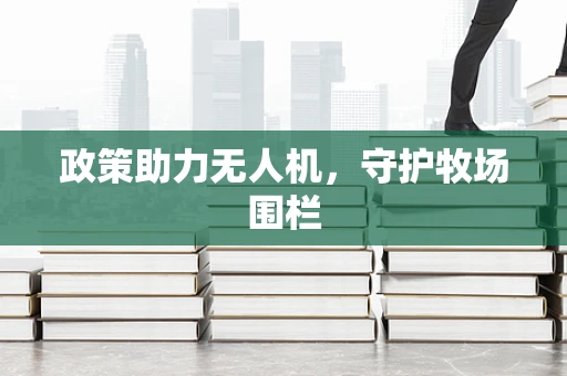 政策助力无人机，守护牧场围栏