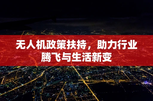 无人机政策扶持，助力行业腾飞与生活新变