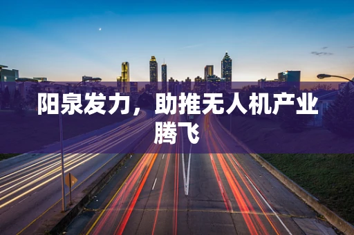 阳泉发力，助推无人机产业腾飞