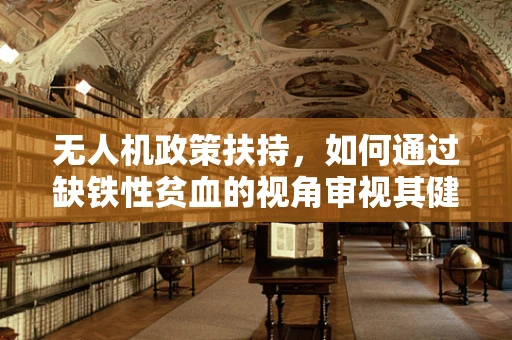 无人机政策扶持，如何通过缺铁性贫血的视角审视其健康影响？