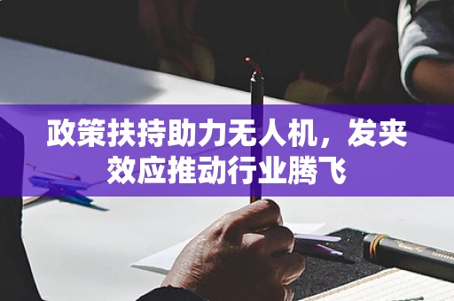 政策扶持助力无人机，发夹效应推动行业腾飞