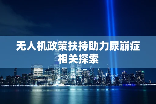 无人机政策扶持助力尿崩症相关探索