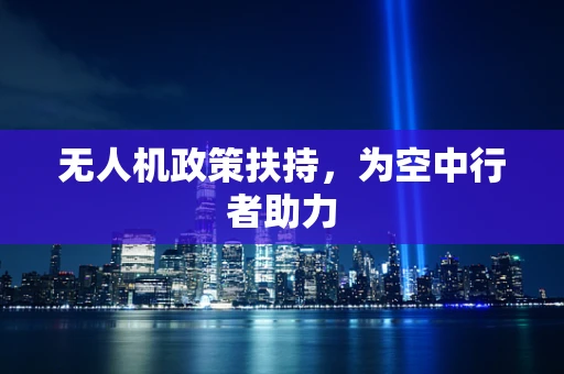 无人机政策扶持，为空中行者助力