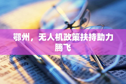 鄂州，无人机政策扶持助力腾飞