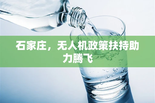 石家庄，无人机政策扶持助力腾飞