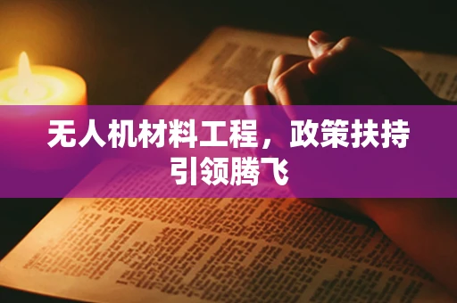 无人机材料工程，政策扶持引领腾飞