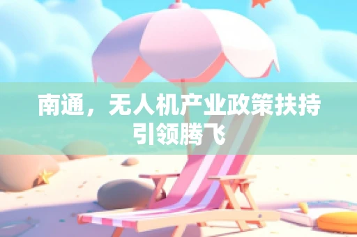 南通，无人机产业政策扶持引领腾飞
