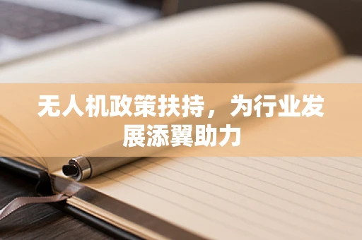 无人机政策扶持，为行业发展添翼助力