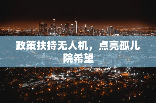 政策扶持无人机，点亮孤儿院希望