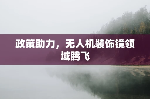 政策助力，无人机装饰镜领域腾飞