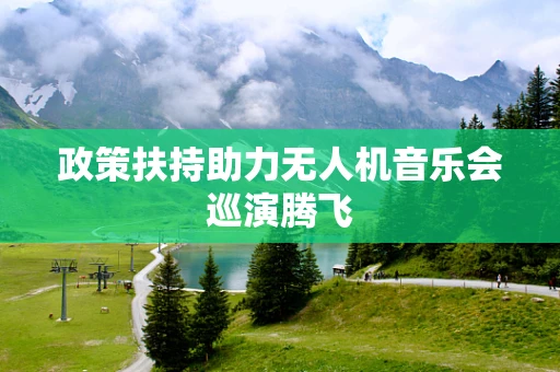 政策扶持助力无人机音乐会巡演腾飞