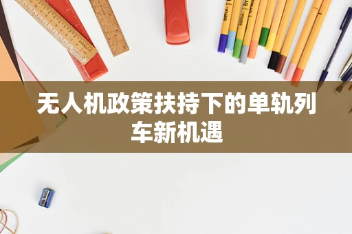无人机政策扶持下的单轨列车新机遇