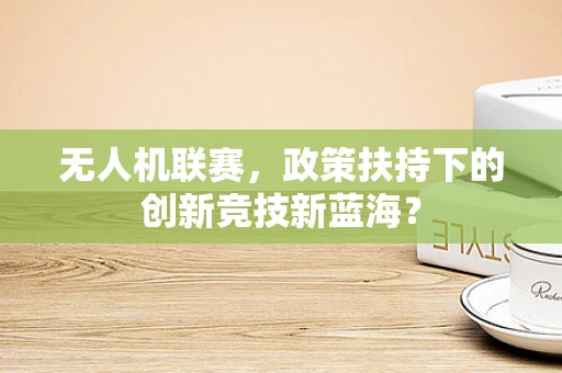 无人机联赛，政策扶持下的创新竞技新蓝海？