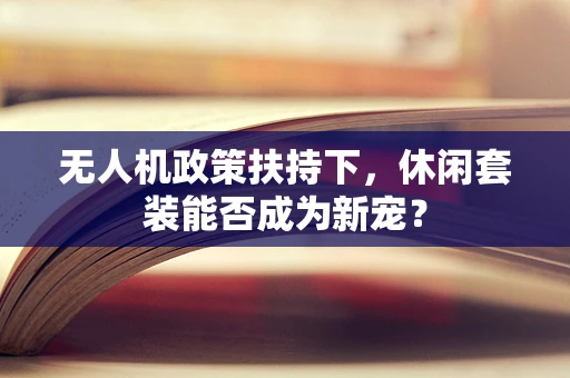 无人机政策扶持下，休闲套装能否成为新宠？