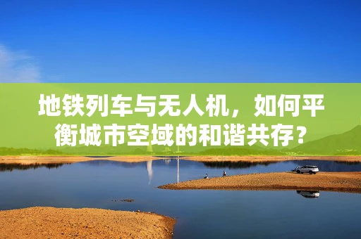 地铁列车与无人机，如何平衡城市空域的和谐共存？