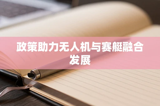 政策助力无人机与赛艇融合发展