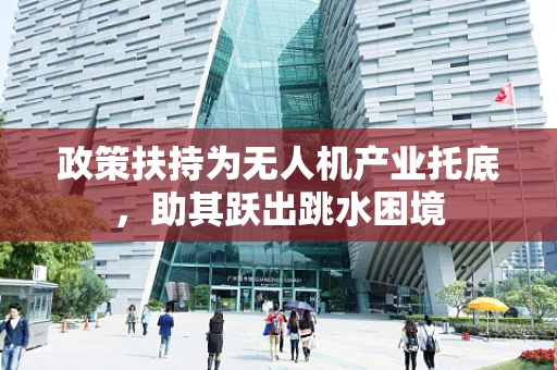 政策扶持为无人机产业托底，助其跃出跳水困境
