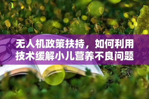 无人机政策扶持，如何利用技术缓解小儿营养不良问题？