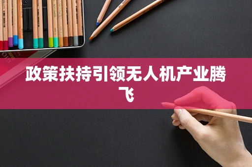 政策扶持引领无人机产业腾飞