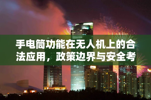 手电筒功能在无人机上的合法应用，政策边界与安全考量