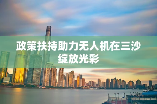 政策扶持助力无人机在三沙绽放光彩