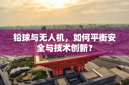 铅球与无人机，如何平衡安全与技术创新？