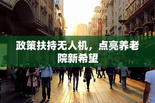 政策扶持无人机，点亮养老院新希望