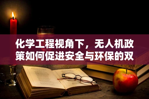 化学工程视角下，无人机政策如何促进安全与环保的双重飞跃？